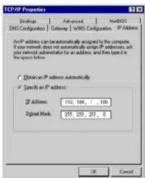 TCP/IP Properties Bindings Advanced NasDIOC DNS Configuration Gateway WINS Configuration IP Address AnIP address can be automatically assigned to the computer. If your network does not automatically assign IP addresses, ask your network administrator for an address and then type it in the space below. Obtain an IP address automatically Specify an IP address: Address: 192, 168, 1, 100 Signal Mask: 255, 255, 255, 0 OK Cancel
