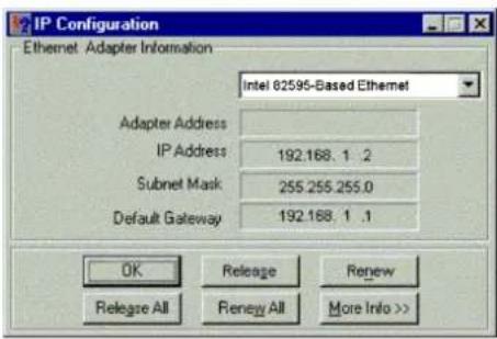 IP Configuration Ethernet Adapter Information Intel 82595-Based Ethernet Adapter Address IP Address: 192.168.1.2 Subnet Mask: 255.255.255.0 Default Gateway: 192.168.1.1 OK Release Renew Relege All Renew All More Info >>