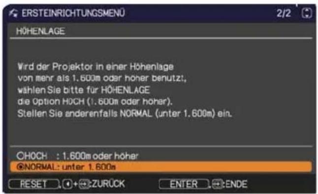 ERSTEINRICHTUNGSMENÜ 2/2 HÖHENLAGE Wird der Projektor in einer Höhenlage von mehr als 1.600m oder höher benutzt, wählen Sie bitte für HÖHENLAGE die Option HOCH (1.600m oder höher). Stellen Sie anderenfalls NORMAL (unter 1.600m) ein. CHOCH : 1.600m oder höher @NORMAL: unter 1.600m RESET + ZURÜCK ENTER ENDE