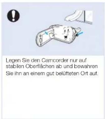 Legen Sie den Camcorder nur auf stabilen Oberflächen ab und bewahren Sie ihn an einem gut belüfteten Ort auf.