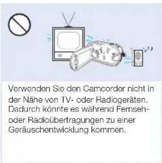 Verwenden Sie den Camcorder nicht in der Nähe von TV- oder Radiogeräten. Dadurch könnte es während Fernseh- oder Radioübertragungen zu einer Geräuschentwicklung kommen.