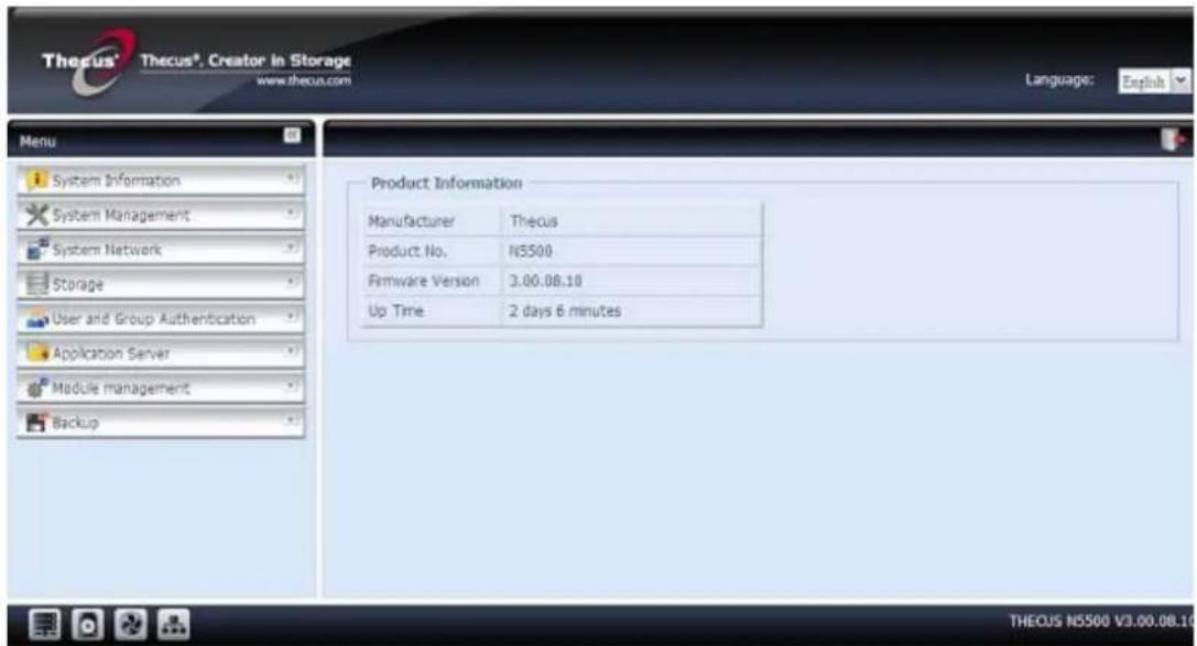 Thecus® Thecus® Creator in Storage www.thcus.com Language: English Menu System Information System Management System Network Storage User and Group Authentication Application Server Module management Backup Product Information Manufacturer Thecus Product No. N5500 Firmware Version 3.00.08.10 Up Time 2 days 6 minutes THECUS N5500 V3.00.08.10