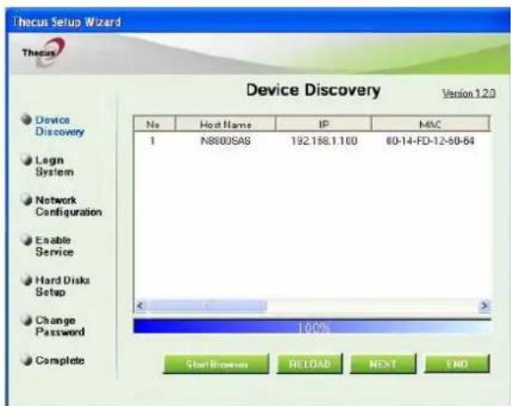 Thecus Setup Wizard Thecus Device Discovery Version 1.2.0 No Host Name IP MAC 1 N8800SAS 192.168.1.100 80-14-FD-12-50-64 100% Start Browser RELOAD NEXT END