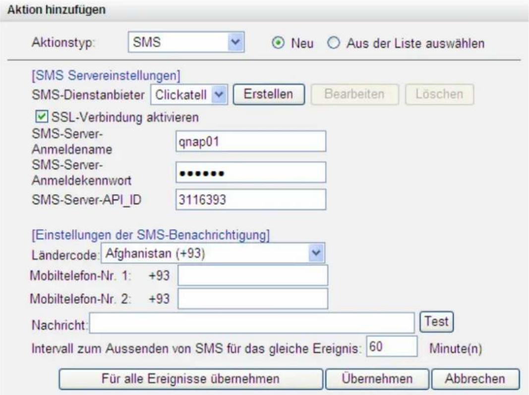Aktion hinzufügen Aktionstyp: SMS Neu Aus der Liste auswählen [SMS Servereinstellungen] SMS-Dienstanbieter Clickatell Erstellen Bearbeiten Löschen SSL-Verbindung aktivieren SMS-Server- Anmeldename qnap01 SMS-Server- Anmeldekennwort ••••••• SMS-Server-API_ID 3116393 [Einstellungen der SMS-Benachricht…