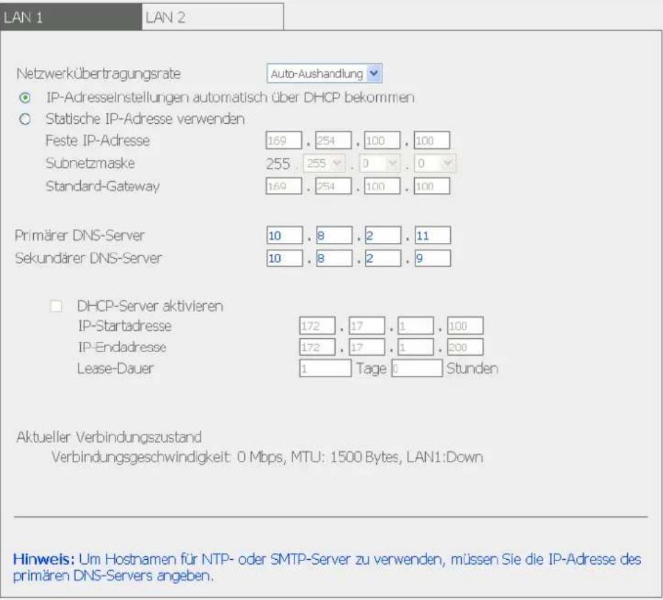 LAN 1 LAN 2 NetzwerkÜbertragungsrate Auto-Aushandlung IP-Adresseinstellungen automatisch über DHCP bekommen Statische IP-Adresse verwenden Feste IP-Adresse 169 . 254 . 100 . 100 Subnetzmaske 255 . 255 . 0 . 0 Standard-Gateway 169 . 254 . 100 . 100 Primärer DNS-Server 10 . 8 . 2 . 11 Sekundärer DNS-S…