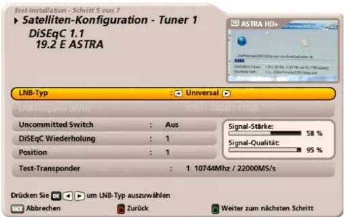 Erst-installation - Schritt 5 von 7 ► Satelliten-Konfiguration - Tuner 1 DiSEqC 1.1 19.2 E ASTRA LNB-Typ : Universal LNB-Req. (MHz) Uncommitted Switch : Aus DiSEqC Wiederholung : 1 Position : 1 Test-Transponder : 1 10744Mhz / 22000MS/s Signal-Stärke: 58 % Signal-Qualität: 95 % Drücken Sie um LNB-Typ auszuwählen Abbrechen Zurück Weiter zum nächsten Schritt