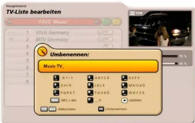 Hauptmenü TV-Liste bearbeiten FAV2 'Music' 1 VIVA Germany 2 MTV Germany 3 4 5 6 7 8 Umbenennen: Music TV_ B 7 1 1 GHI4 PQRS7 NEW ABC > abc ABC2Ä JKL5 TUV8Ü 0 _ 0 DEF3 MNO6Ö WXYZ9 Löschen TEXT BACK Abbrevchen OK Umbenennen