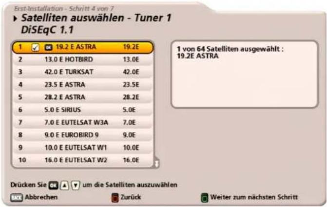 Erst-Installation - Schritt 4 von 7 ► Satelliten auswählen - Tuner 1 DiSEqC 1.1 1 ✓ 19.2 E ASTRA 19.2E 2 13.0 E HOTBIRD 13.0E 3 42.0 E TURKSAT 42.0E 4 23.5 E ASTRA 23.5E 5 28.2 E ASTRA 28.2E 6 5.0 E SIRIUS 5.0E 7 7.0 E EUTELSAT W3A 7.0E 8 9.0 E EUROBIRD 9 9.0E 9 10.0 E EUTELSAT W1 10.0E 10 16.0 E EUTELSAT W2 16.0E 1 von 64 Satelliten ausgewählt : 19.2E ASTRA Drücken Sie um die Satelliten auszuwählen Abbrechen Zurück Weiter zum nächsten Schritt