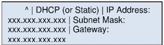 ^ | DHCP (or Static) | IP Address: xxx.xxx.xxx.xxx | Subnet Mask: xxx.xxx.xxx.xxx | Gateway: xxx.xxx.xxx.xxx
