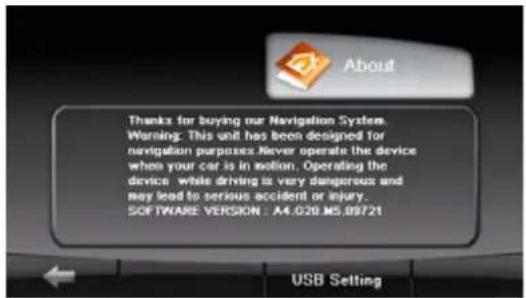 Thanks for buying our Navigation System. Warning: This unit has been designed for navigation purposes. Never operate the device when your car is in motion. Operating the device, while driving is very dangerous and may lead to serious accident or injury. SOFTWARE VERSION : A4.G20.M5.09721 USB Setting