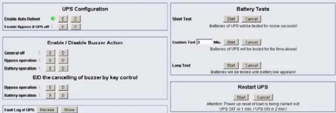UPS Configuration Enable Auto-Reboot Enable Bypass if UPS off E D Battery Tests Short Test Start Cancel Batteries of UPS will be tested for some seconds! Custom Test 3 Min. Start Cancel Batteries of UPS will be tested for the time above! Long Test Start Cancel Batteries will be tested until battery low appears! Enable / Disable Buzzer Action General off E D Bypass operation E D Battery operation E D E/D the cancelling of buzzer by key control Bypass operation E D Battery operation E D Fault Log of UPS Receive Show Restart UPS Start Cancel Attention: Power up reset of load is being carried out! UPS OFF in 1 min. / UPS ON in 2 min!