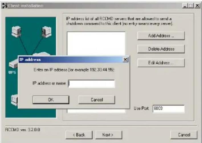 Client installation IP address list of all RCCMD servers that are allowed to send a shutdown command to this client (no entry means every server). Add Address ... Delete Address Edit Address ... IP address Enter on IP address (or example 192.33.44.56): IP address or name: OK Cancel Use Pout: 6003 RCCMD set: 32.0.0 < Back Next > Cancel