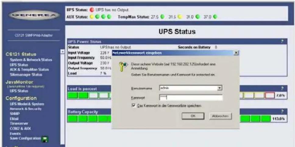 GENEREX UPS Status: UPS has no Output. AUX Status: TempMan Status: 27.5 31.5 31.0 37.0 CS121 SIMPWeb Adapter UPS Status UPS Power Status Status UPS has no output Seconds on Battery 0 Input Voltage 226 V Input Frequency 50.01% Output Voltage 230 V Output Frequency 50.01% Load 7 % Netzwerklicennwort eingeben Diese sichene Website (wif 192.168.202.125) infordert eine Anmeldung. Geben Sie Benutzmannen und Kennwort für so-called ein. Load in percent Benutzmannen schok Kennwort □ Das Kennwort in der Kennwortste speichen Battery Capacity OK Abbrachten CS121 Status System & Network Status UPS Status ALX & TempMan Status Silemanagir Status JavaMonitor (Data/Network Data Required) UPS Status Configuration UPS Model & System Network & Security SNAP Etilal Tuneserver COM2 & AUX Events Save Configuration