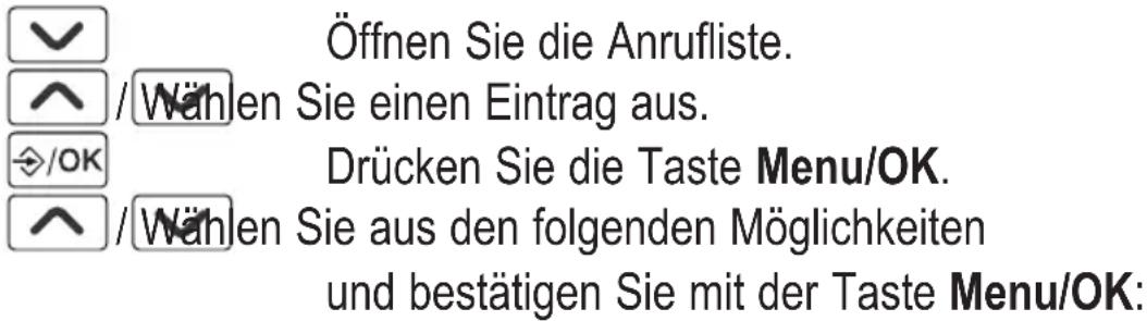 Öffnen Sie die Anrufliste. / Wählen Sie einen Eintrag aus. Drücken Sie die Taste Menu/OK. / Wählen Sie aus den folgenden Möglichkeiten und bestätigen Sie mit der Taste Menu/OK: