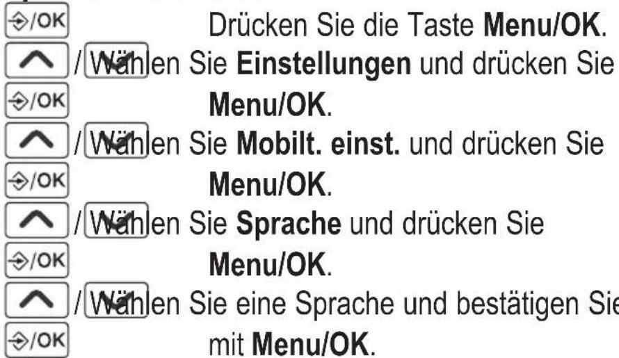 /OK Drücken Sie die Taste Menu/OK. Wählen Sie Einstellungen und drücken Sie Menu/OK. Wählen Sie Mobilt. einst. und drücken Sie Menu/OK. Wählen Sie Sprache und drücken Sie Menu/OK. Wählen Sie eine Sprache und bestätigen Sie mit Menu/OK.