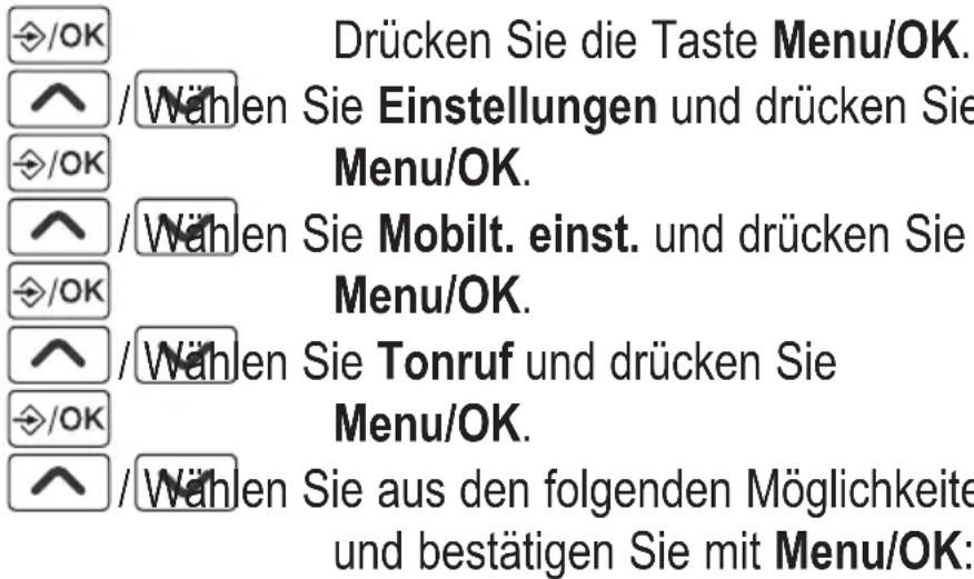 /OK Drücken Sie die Taste Menu/OK. ^ /Wählen Sie Einstellungen und drücken Sie Menu/OK. >/OK /Wählen Sie Mobilt. einst. und drücken Sie Menu/OK. >/OK /Wählen Sie Tonruf und drücken Sie Menu/OK. >/OK /Wählen Sie aus den folgenden Möglichkeiten und bestätigen Sie mit Menu/OK: