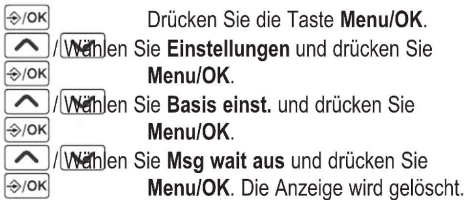/OK Drücken Sie die Taste Menu/OK. /^ /Wählen Sie Einstellungen und drücken Sie Menu/OK. /^ /Wählen Sie Basis einst. und drücken Sie Menu/OK. /^ /Wählen Sie Msg wait aus und drücken Sie Menu/OK. Die Anzeige wird gelöscht.