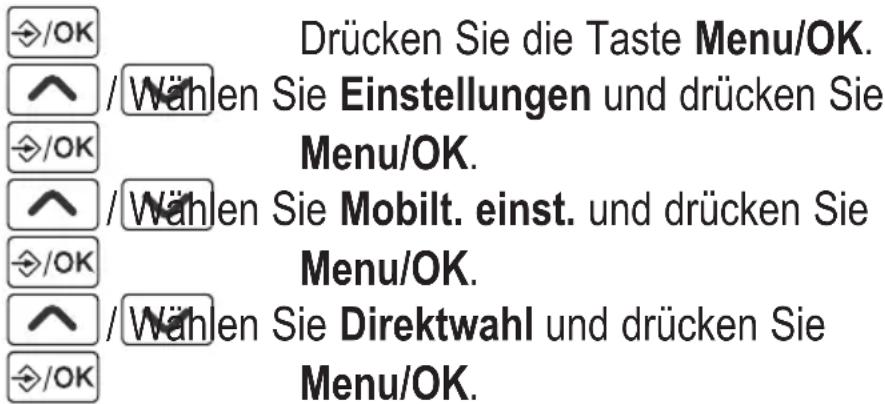 /OK Drücken Sie die Taste Menu/OK. /^ /Wählen Sie Einstellungen und drücken Sie Menu/OK. /^ /Wählen Sie Mobilt. einst. und drücken Sie Menu/OK. /^ /Wählen Sie Direktwahl und drücken Sie Menu/OK.