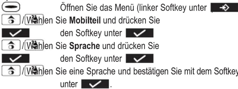 Öffnen Sie das Menü (linker Softkey unter / Wahlen Sie Mobilteil und drücken Sie den Softkey unter / Wahlen Sie Sprache und drücken Sie den Softkey unter / Wahlen Sie eine Sprache und bestätigen Sie mit dem Softkey unter.