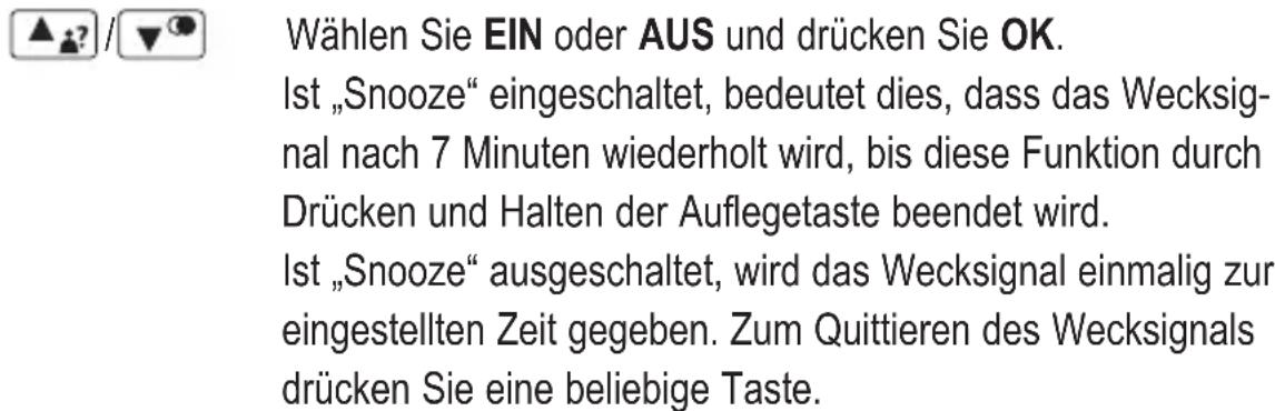 Wählen Sie EIN oder AUS und drücken Sie OK. Ist „Snooze“ eingeschaltet, bedeutet dies, dass das Wecksignal nach 7 Minuten wiederholt wird, bis diese Funktion durch Drücken und Halten der Auflegetaste beendet wird. Ist „Snooze“ ausgeschaltet, wird das Wecksignal einmalig zur eingestellten Zeit gegebe…