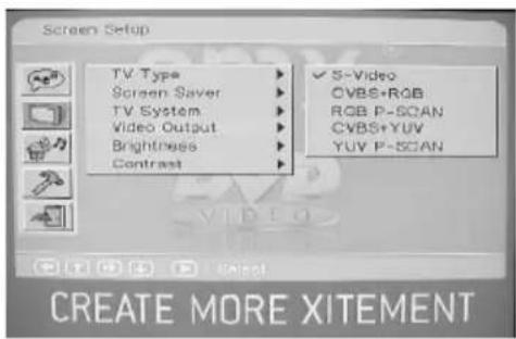 Screen Setup TV Type Screen Saver TV System Video Output Brightness Contrast ✓ S-Video CVBS+RGB RGB P-SCAN CVBS+YUV YUV P-SCAN CREATE MORE XITEMENT