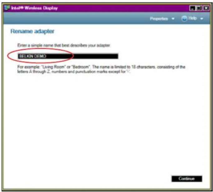 Intel® Wireless Display Properties Help Rename adapter Enter a simple name that best describes your adapter. BELION DEMO For example: "Living Room" or "Bedroom". The name is limited to 18 characters, consisting of the letters A through Z, numbers and punctuation marks except for 0.0000 Continue