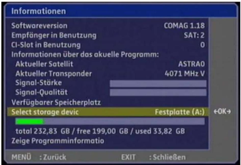 Informationen Softwareversion COMAG 1.18 Empfänger in Benutzung SAT: 2 CI-Slot in Benutzung 0 Informationen über das aktuelle Programm: Aktueller Satellit ASTRAO Aktueller Transponder 4071 MHz V Signal-Stärke Signal-Qualität Verfügbarer Speicherplatz Select storage devic Festplatte (A:) total 232,83 GB / free 199,00 GB / used 33,82 GB Zeige Programminformatio MENÜ : Zurück EXIT : Schließen