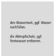 den Wassertank, ggf. Wasser nachfüllen. die Abtropfschale, ggf. Restwasser entleeren.