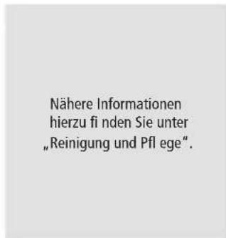 Nähere Informationen hierzu fi nden Sie unter „Reinigung und Pfl ege“.