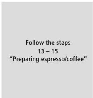 Follow the steps 13 – 15 "Preparing espresso/coffee"