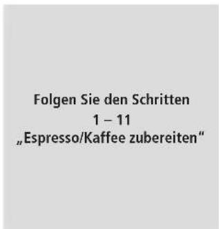 Folgen Sie den Schritten 1 – 11 „Espresso/Kaffee zubereiten“