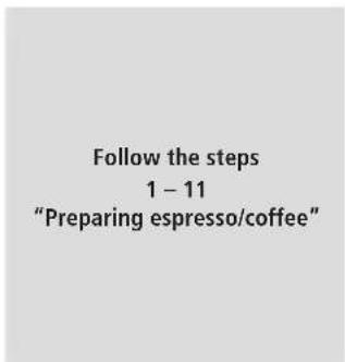 Follow the steps 1 – 11 "Preparing espresso/coffee"