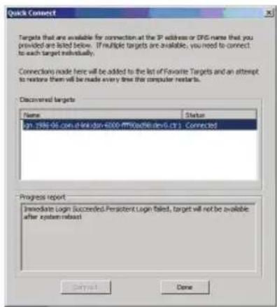 Quick Connect Targets that are available for connection at the IP address or DNS name that you provided are listed below. If multiple targets are available, you need to connect to each target individually. Connections made here will be added to the list of Favorite Targets and an attempt to restore them will be made every three the computer restarts. Discontinued targets Name Status p1_1986-05.com,dsn@dn-4000-4M80ad98.dev5.ctr3. Connected Progress report Immediate Login Succredded Persistent Login failed, target will not be available after system release Cancel Done