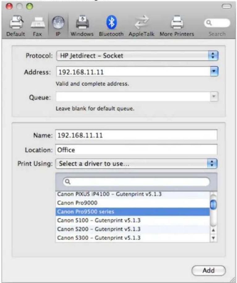Default Fax IP Windows Bluetooth AppleTalk More Printers Search Protocol: HP Jetdirect - Socket Address: 192.168.11.11 Valid and complete address. Queue: Leave blank for default queue. Name: 192.168.11.11 Location: Office Print Using: Select a driver to use... Canon PIXUS iP4100 - Gutenprint v5.1.3 Canon Pro9000 Canon Pro9500 series Canon S100 - Gutenprint v5.1.3 Canon S200 - Gutenprint v5.1.3 Canon S300 - Gutenprint v5.1.3 Add