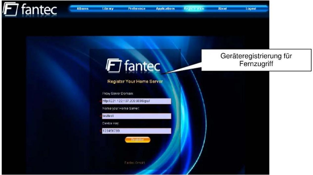 fantec Albums Library Preference Applications Registration About Logout Fantec Register Your Home Server Proxy Server Domain: http://221.122.107.208-9000/gu/ Name your Home Server: testlist Device Key: 123456789 Register Fantec GmbH Geräteregistrierung für Fernzugriff