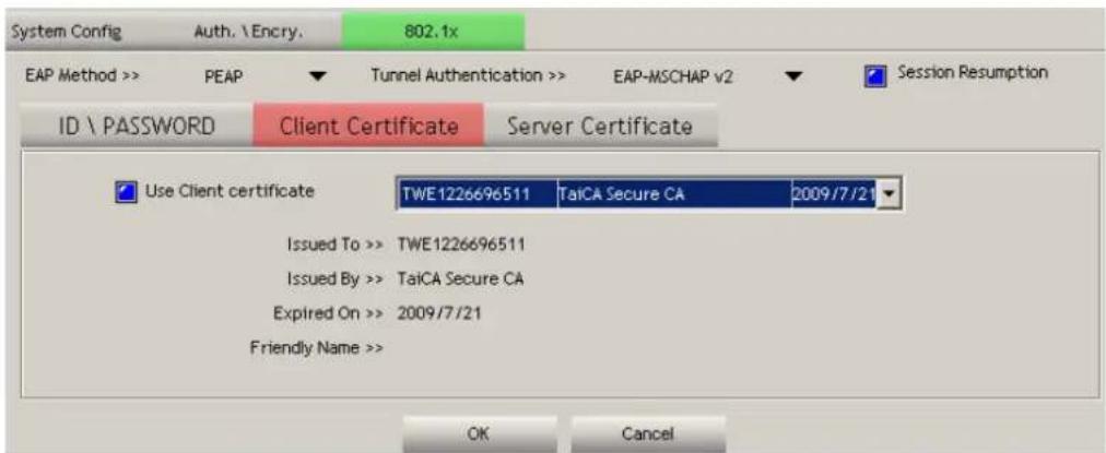 System Config Auth. \Encry. 802.1x EAP Method >> PEAP ▼ Tunnel Authentication >> EAP-MSCHAP v2 ▼ Session Resumption ID \ PASSWORD Client Certificate Server Certificate Use Client certificate TWE1226696511 TaiCA Secure CA 2009/7/21 Issued To >> TWE1226696511 Issued By >> TaiCA Secure CA Expired On >> 2009/7/21 Friendly Name >> OK Cancel