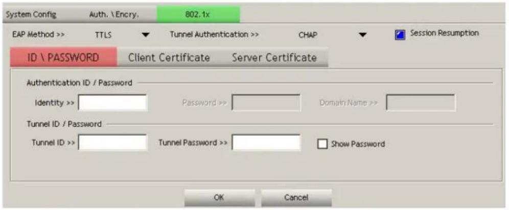 System Config Auth. \Encry. 802.1x EAP Method >> TTLS ▼ Tunnel Authentication >> CHAP ▼ Session Resumption ID \ PASSWORD Client Certificate Server Certificate Authentication ID / Password Identity >> Password >> Domain Name >> Tunnel ID / Password Tunnel ID >> Tunnel Password >> Show Password OK Cancel