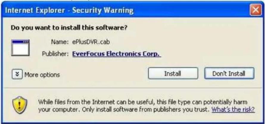 Internet Explorer - Security Warning Do you want to install this software? Name: ePlusDVR.cab Publisher: EverFocus Electronics Corp. More options Install Don't Install While files from the Internet can be useful, this file type can potentially harm your computer. Only install software from publishers you trust. What's the risk?