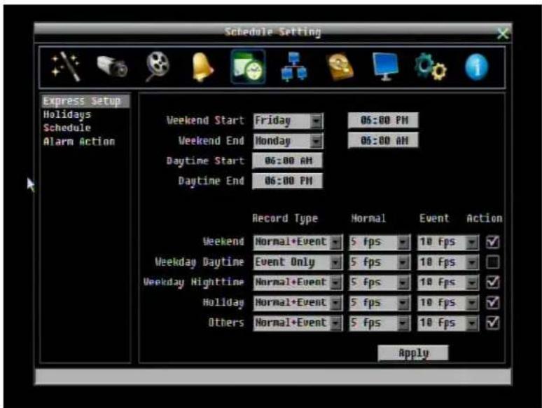 Schedule Setting Express Setup Holidays Schedule Alarm Action Weekend Start Friday 05:00 PM Weekend End Monday 05:00 AM Daytime Start 06:00 AM Daytime End 06:00 PM Record Type Normal Event Action Weekend Normal+Event 5 fps 10 fps ✓ Weekday Daytime Event Only 5 fps 10 fps ✓ Weekday Nighttime Normal+Event 5 fps 10 fps ✓ Holiday Normal+Event 5 fps 10 fps ✓ Others Normal+Event 5 fps 10 fps ✓ Apply