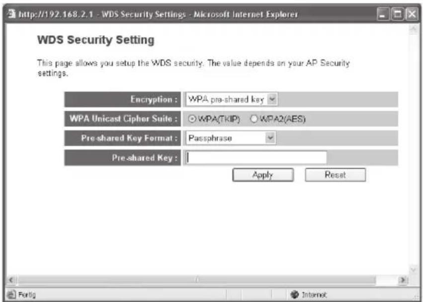 http://192.168.2.1 - WDS Security Settings - Microsoft Internet Explorer WDS Security Setting This page allows you setup the WDS security. The value depends on your AP Security settings. Encryption : WPA pre-shared key WPA Unicast Cipher Suite : ○WPA(TKIP) ○WPA2(AES) Pre-shared Key Format : Passphrase Pre-shared Key : Apply Reset Fertig Internet