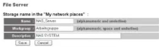 File Server Storage name in the "My network places" : Name : NAS_Server (alphanimetic and underline) Workgroup : Arbitgruppe (alphanimetic, space and underline) Description : NAS SYSTEM Save Cancel