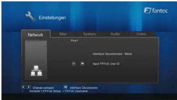Einstellungen fantec Network Misc Systems Audio Video Step1 Interface Disconnected : Wired Input PPPoE User ID Change category Interface Disconnede Network > PPPoE Setup > PPPoE Username