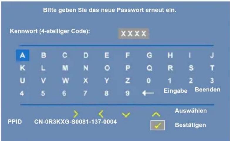 Bitte geben Sie das neue Passwort erneut ein. Kennwort (4-stelliger Code): XXXX A B C D E F G H I J K L M N O P Q R S T U V W X Y Z 0 1 2 3 4 5 6 7 8 9 ← Eingabe Beenden PPID CN-0R3KXG-S0081-137-0004 Auswählen Bestätigen