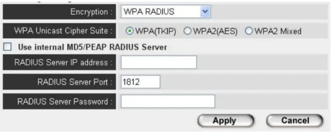Encryption : WPA RADIUS WPA Unicast Cipher Suite : ○WPA(TKIP) ○WPA2(AES) ○WPA2 Mixed □ Use internal MD5/PEAP RADIUS Server RADIUS Server IP address : RADIUS Server Port : 1812 RADIUS Server Password : Apply Cancel