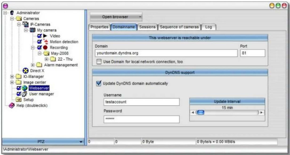Administrator Cameras IP-Cameras My camera Video Motion detection Recording May-2008 22 - Thu Alarm management Direct X IO-Manager Image center Webserver User manager Setup Help (doubleclick) PTZ Open browser Properties Domainname Sessions Sequence of cameras Log This webserver is reachable under Domain Port yourdomain.dyndns.org 81 Use Domain for local network connection, too DynDNS support Update DynDNS domain automatically Username testaccount Password ****** Update Interval 15 min 0 0 0 Byte 0 Byte/s = 0.00 MBit/s \Administrator\Webserver