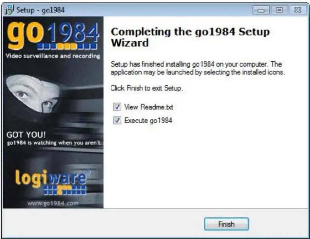 Setup - go1984 GO1984 Video surveillance and recording GOT YOU! go1984 is watching when you aren't logi ware® www.go1984.com Completing the go1984 Setup Wizard Setup has finished installing go1984 on your computer. The application may be launched by selecting the installed icons. Click Finish to exit Setup. ✓ View Readme.txt ✓ Execute go1984 Finish