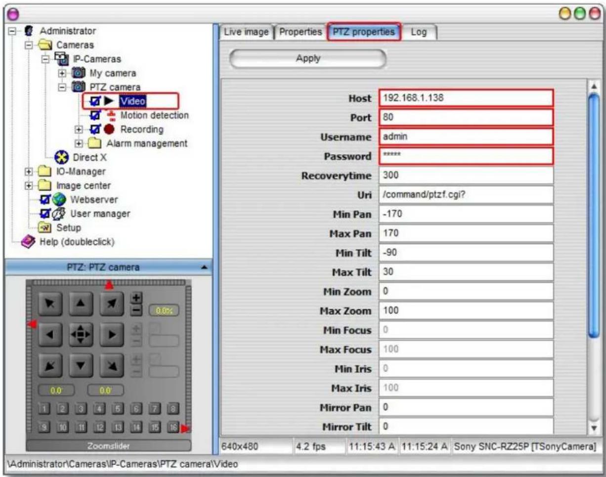 Administrator Cameras IP-Cameras My camera PTZ camera Video Motion detection Recording Alarm management Direct X IO-Manager Image center Webserver User manager Setup Help (doubleclick) PTZ: PTZ camera Zoomslider Live image Properties PTZ properties Log Apply Host 192.168.1.138 Port 80 Username admin Password ****** Recoverytime 300 Uri /command/ptzf.cgi? Min Pan -170 Max Pan 170 Min Tilt -90 Max Tilt 30 Min Zoom 0 Max Zoom 100 Min Focus 0 Max Focus 100 Min Iris 0 Max Iris 100 Mirror Pan 0 Mirror Tilt 0 640x480 4.2 fps 11:15:43 A 11:15:24 A Sony SNC-RZ25P [TSonyCamera] \Administrator\Cameras\IP-Cameras\PTZ camera\Video
