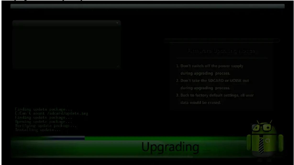 Firm/are Updating Notice 1. Don't switch off the power supply during upgrading process. 2. Don't take the SDCARD or UDISK out during upgrading process. 3. Back to factory default settings, all user data would be erased. Finding update package... E:Can t mount /sdcard/update.img Finding update package... Opening update package... Verifying update package... Installing update... Upgrading ......