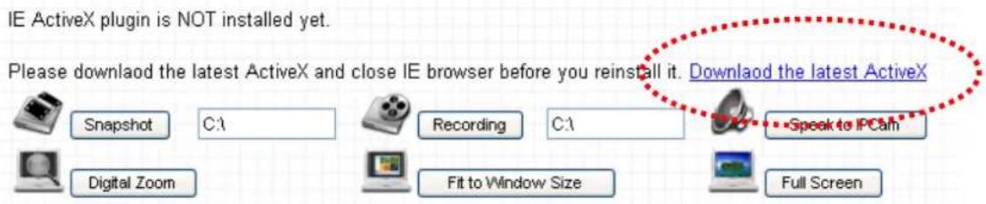 IE ActiveX plugin is NOT installed yet. Please download the latest ActiveX and close IE browser before you reinstall it. Download the latest ActiveX Snapshot C:\Recording C:\Speak to IPCam Digital Zoom Fit to Window Size Full Screen