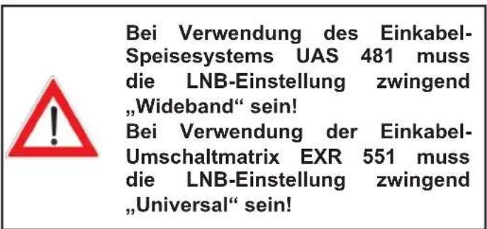 Bei Verwendung des Einkabel-Speisesystems UAS 481 muss die LNB-Einstellung zwingend „Wideband“ sein! Bei Verwendung der Einkabel-Umschaltmatrix EXR 551 muss die LNB-Einstellung zwingend „Universal“ sein!